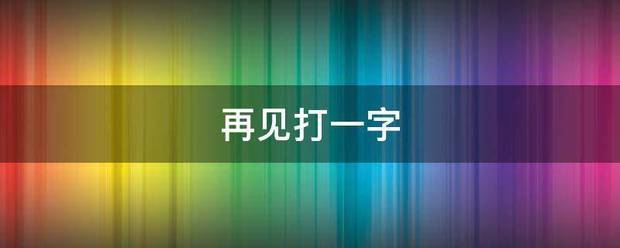 再见打一字