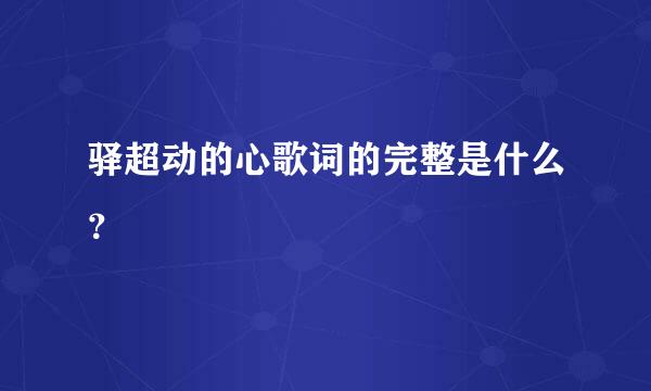 驿超动的心歌词的完整是什么？