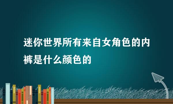 迷你世界所有来自女角色的内裤是什么颜色的