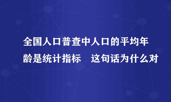 全国人口普查中人口的平均年龄是统计指标 这句话为什么对