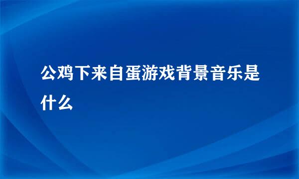 公鸡下来自蛋游戏背景音乐是什么