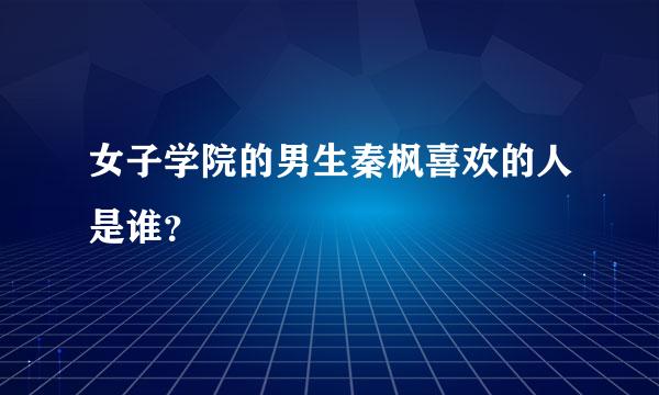 女子学院的男生秦枫喜欢的人是谁？