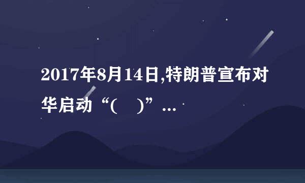 2017年8月14日,特朗普宣布对华启动“( )”行动,时间90天。