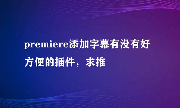 premiere添加字幕有没有好方便的插件，求推