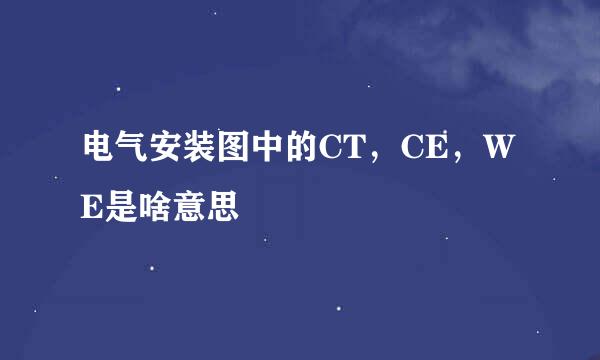 电气安装图中的CT，CE，WE是啥意思