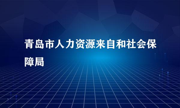 青岛市人力资源来自和社会保障局