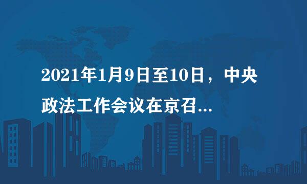 2021年1月9日至10日，中央政法工作会议在京召开。会议明确了今年的政法工作目标任务，并为确保各项部署落地见效提出了四...