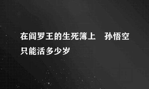 在阎罗王的生死簿上 孙悟空只能活多少岁