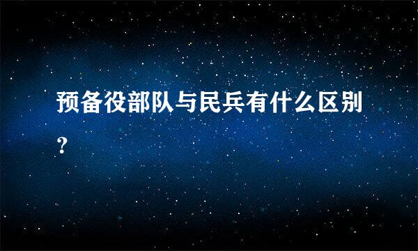 预备役部队与民兵有什么区别？