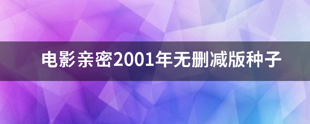 电影亲密2据批号愿整001年无删减版种来自子