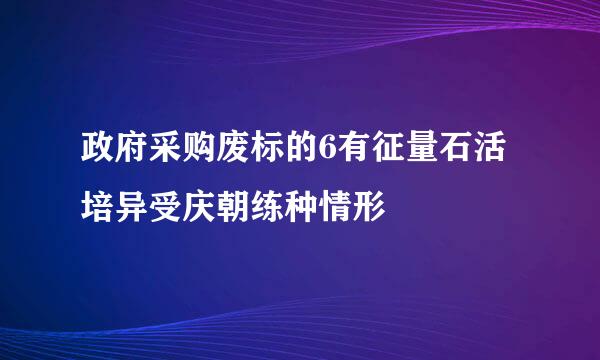 政府采购废标的6有征量石活培异受庆朝练种情形