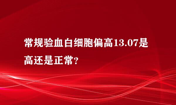 常规验血白细胞偏高13.07是高还是正常？