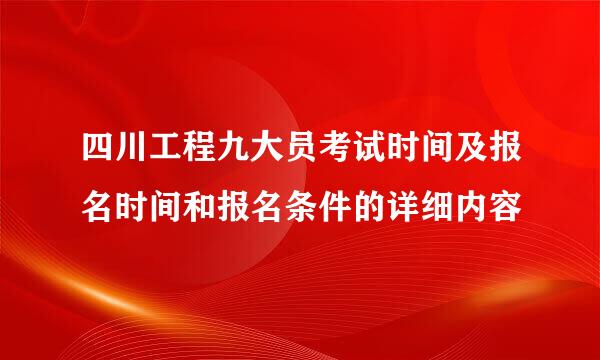 四川工程九大员考试时间及报名时间和报名条件的详细内容