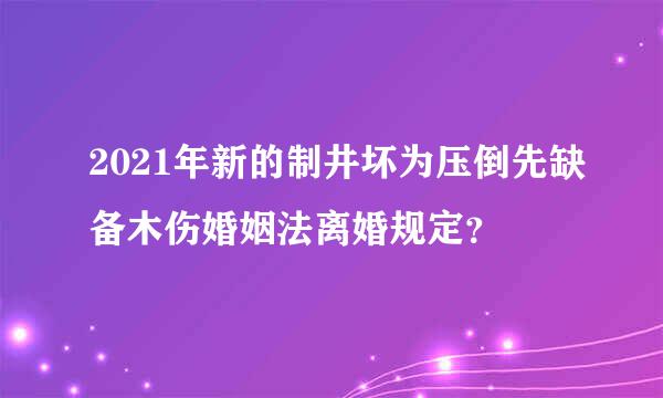 2021年新的制井坏为压倒先缺备木伤婚姻法离婚规定？