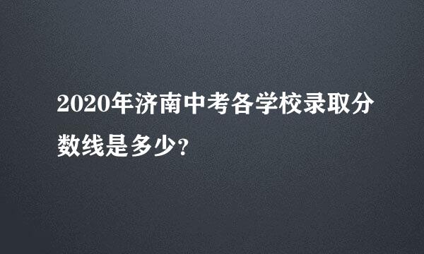 2020年济南中考各学校录取分数线是多少？