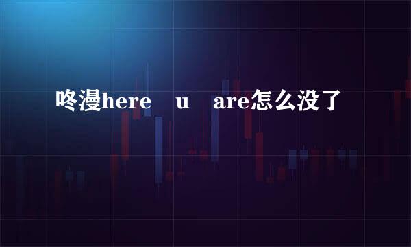 咚漫here u are怎么没了