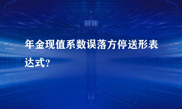 年金现值系数误落方停送形表达式？