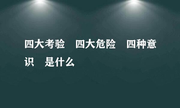 四大考验 四大危险 四种意识 是什么