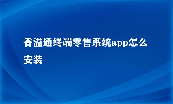 香溢通终端零售系统app怎么安装