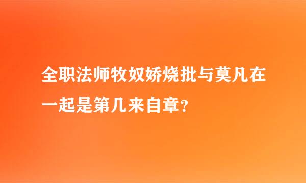 全职法师牧奴娇烧批与莫凡在一起是第几来自章？