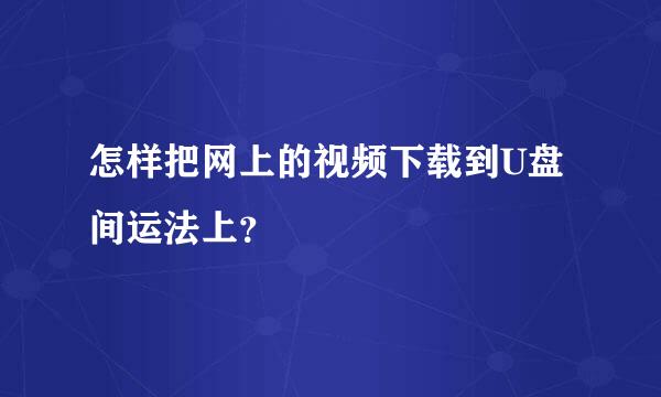 怎样把网上的视频下载到U盘间运法上？