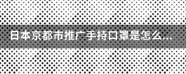 日本京都市推广手持口罩是怎么回事？