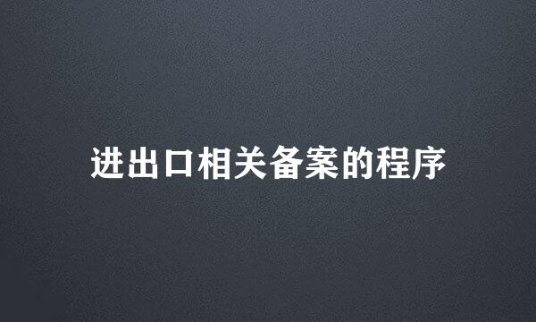 进出口相关备案的程序