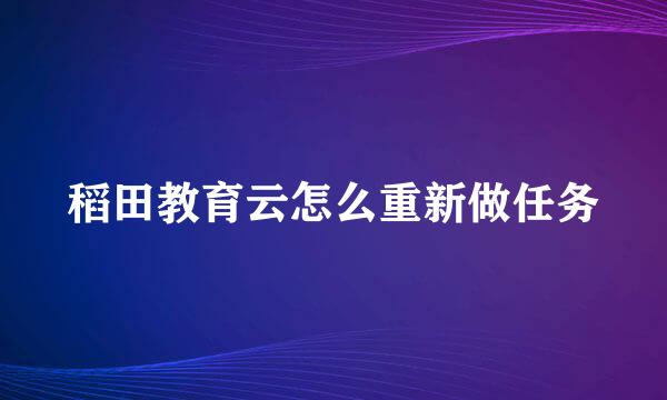 稻田教育云怎么重新做任务