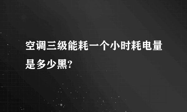 空调三级能耗一个小时耗电量是多少黑?