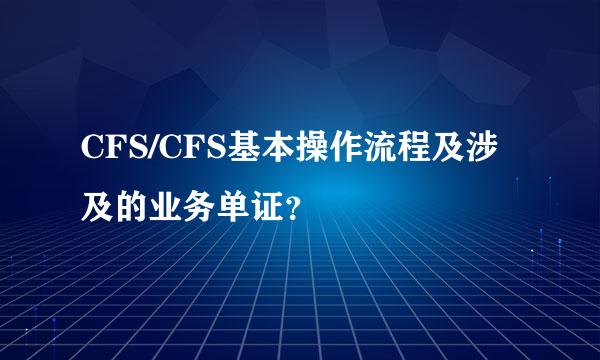 CFS/CFS基本操作流程及涉及的业务单证？