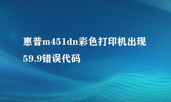 惠普m451dn彩色打印机出现59.9错误代码