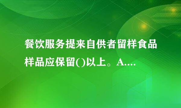 餐饮服务提来自供者留样食品样品应保留()以上。A.12小时B.24小时C.36小时D.48小时请帮忙给出正确答案和分析...