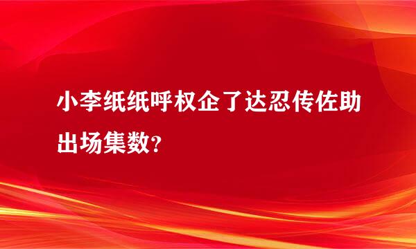 小李纸纸呼权企了达忍传佐助出场集数？