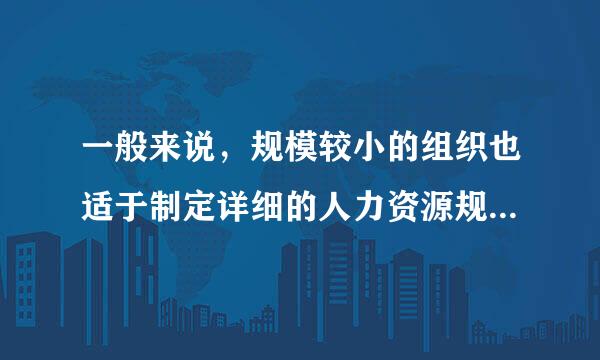 一般来说，规模较小的组织也适于制定详细的人力资源规划。 ( )