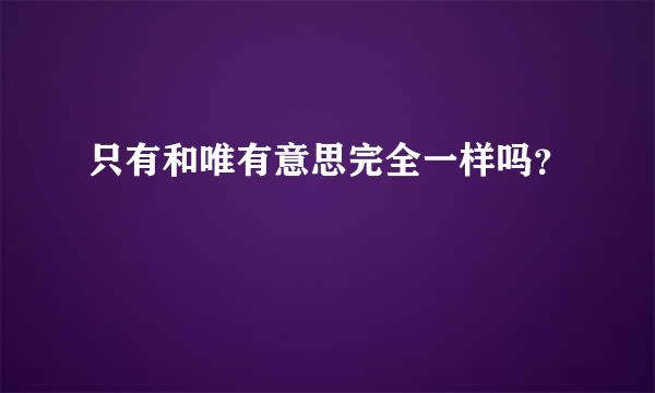 只有和唯有意思完全一样吗？