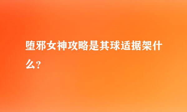 堕邪女神攻略是其球适据架什么？