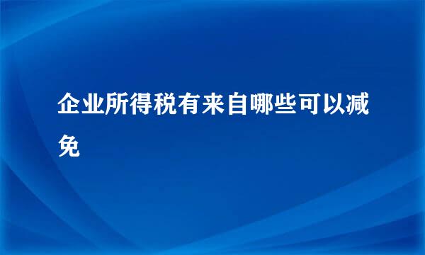 企业所得税有来自哪些可以减免