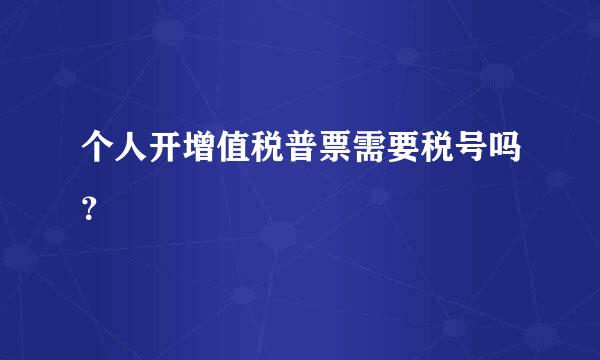 个人开增值税普票需要税号吗？