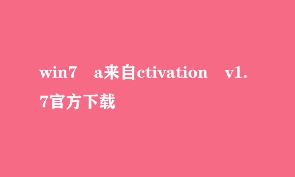 win7 a来自ctivation v1.7官方下载