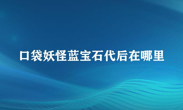 口袋妖怪蓝宝石代后在哪里