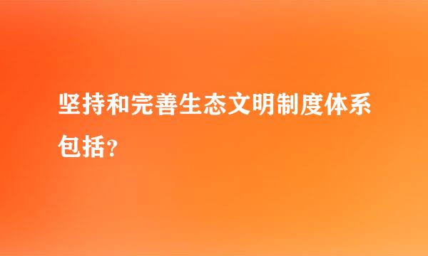 坚持和完善生态文明制度体系包括？