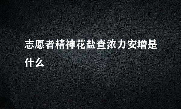 志愿者精神花盐查浓力安增是什么