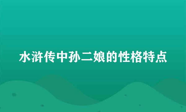 水浒传中孙二娘的性格特点