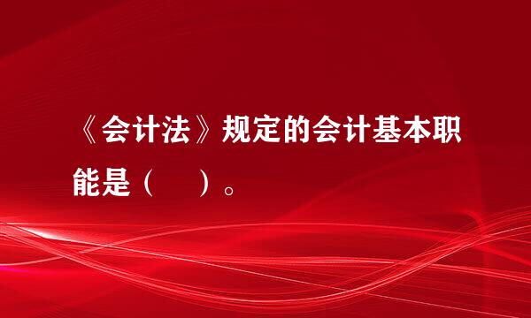 《会计法》规定的会计基本职能是（ ）。