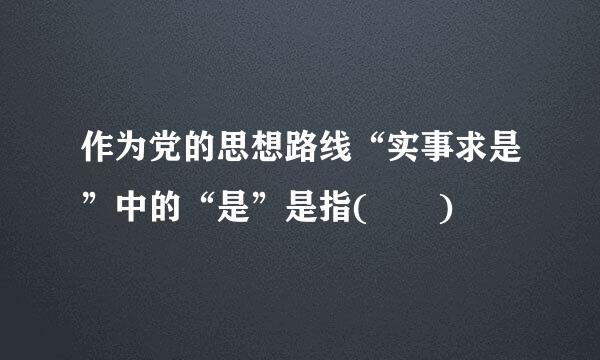 作为党的思想路线“实事求是”中的“是”是指(  )