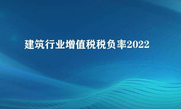 建筑行业增值税税负率2022