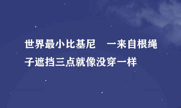 世界最小比基尼 一来自根绳子遮挡三点就像没穿一样