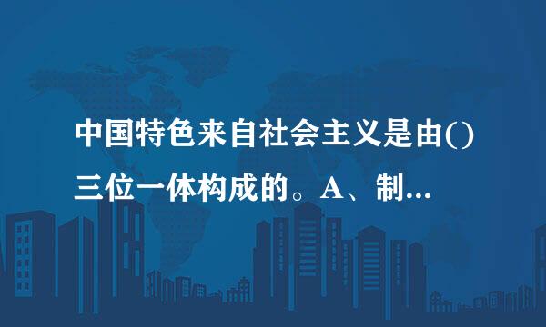 中国特色来自社会主义是由()三位一体构成的。A、制度、人民、理论体系B、道路、经济、制度C、道路、制度、理论体系D、制度、经...