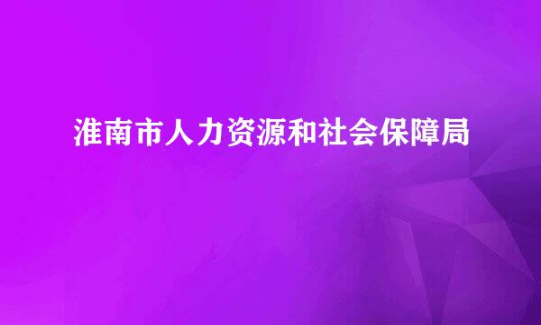 淮南市人力资源和社会保障局