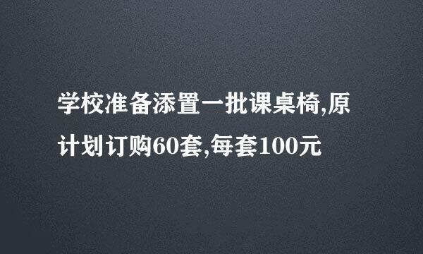 学校准备添置一批课桌椅,原计划订购60套,每套100元